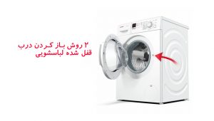 چگونه قفل ماشین لباسشویی را به صورت دستی باز کنیم